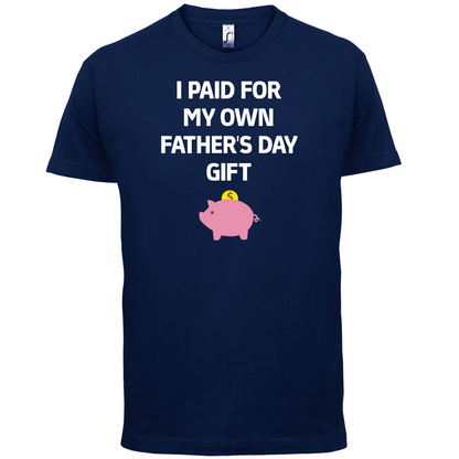 Paid For My Own Fathers Day Gift T Shirt