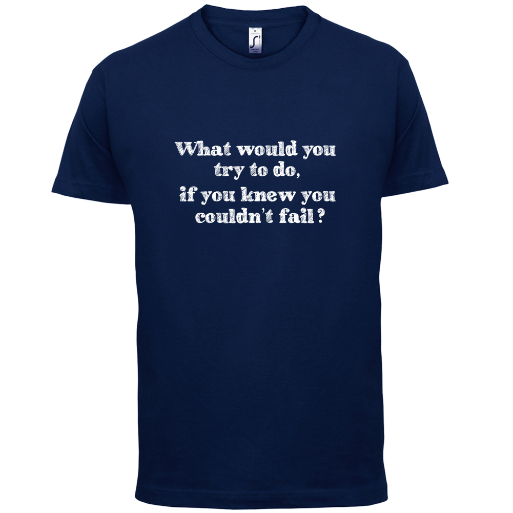 What Would You Do If You Couldn't Fail T Shirt