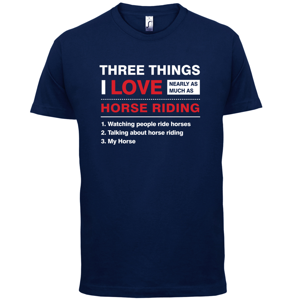 Three Things I Love Nearly As Much As Horse Riding T Shirt