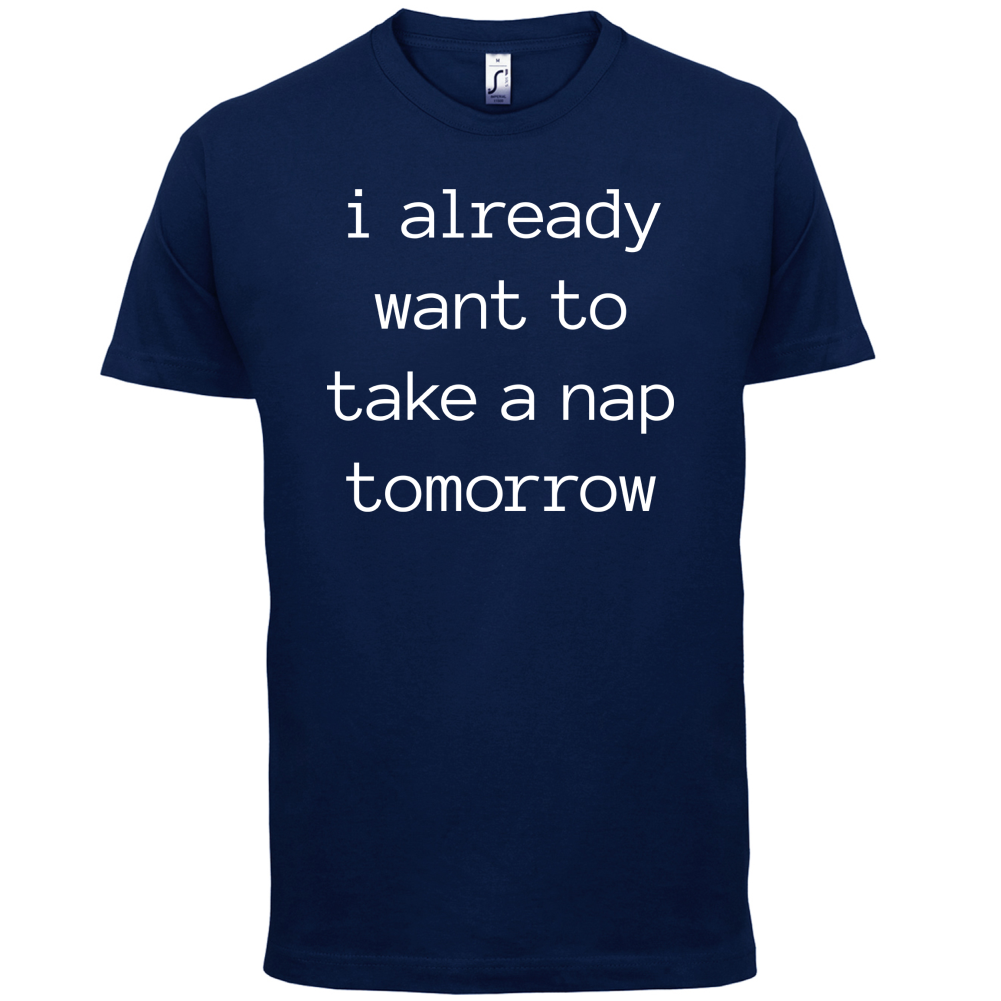 I Want To Nap Tomorrow T Shirt