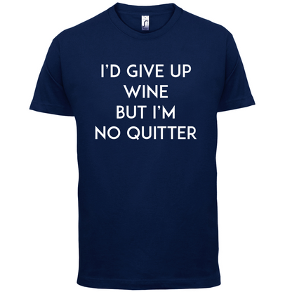 I'd Give Up Wine, But Im No Quitter T Shirt