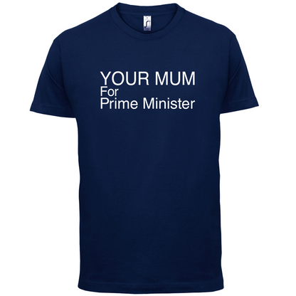 Your Mum for Prime Minister T Shirt