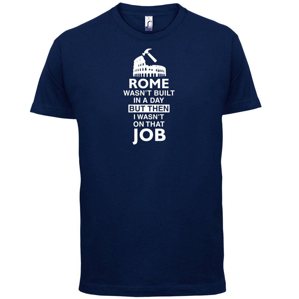Rome Wasn't Built in a Day (I Wasn't there) T Shirt