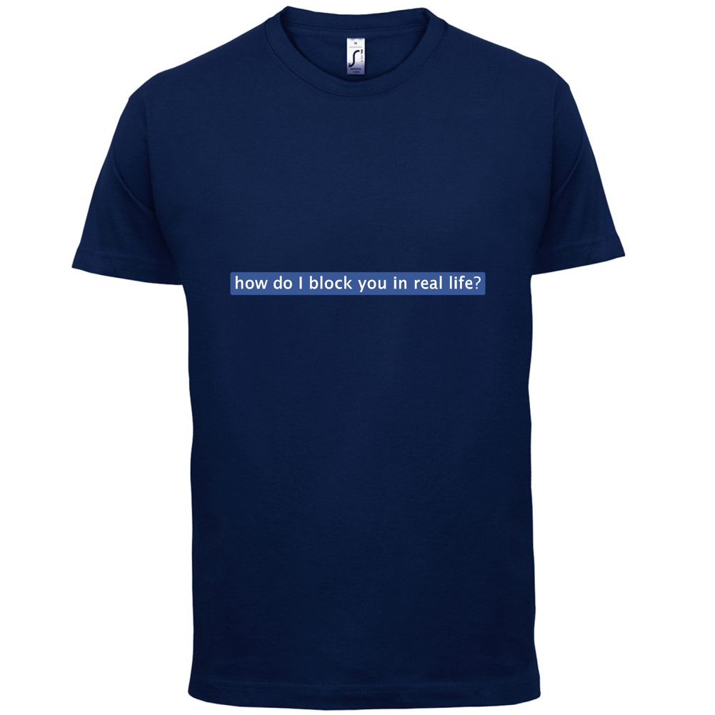 How Do I Block You In Real Life T Shirt