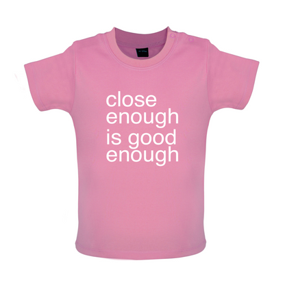 Close Enough Is Good Enough Baby T Shirt
