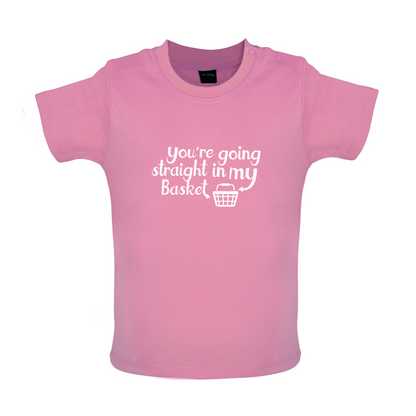 You're Going Straight In My Basket Baby T Shirt