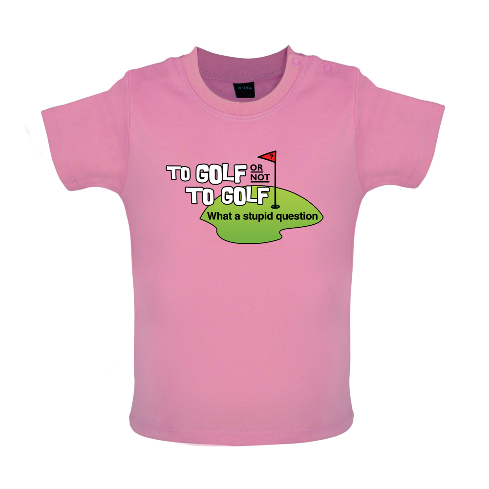 To Golf or Not to Golf, What a Stupid Question Baby T Shirt