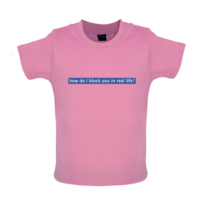 How Do I Block You In Real Life Baby T Shirt