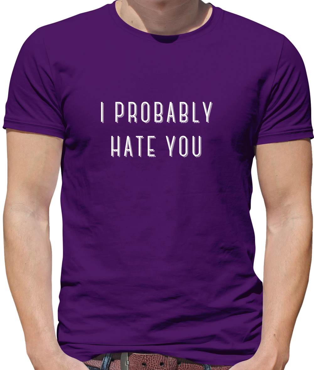 I Probably Hate You T Shirt