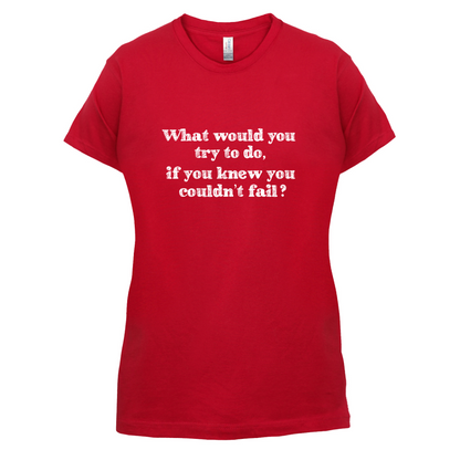 What Would You Do If You Couldn't Fail T Shirt