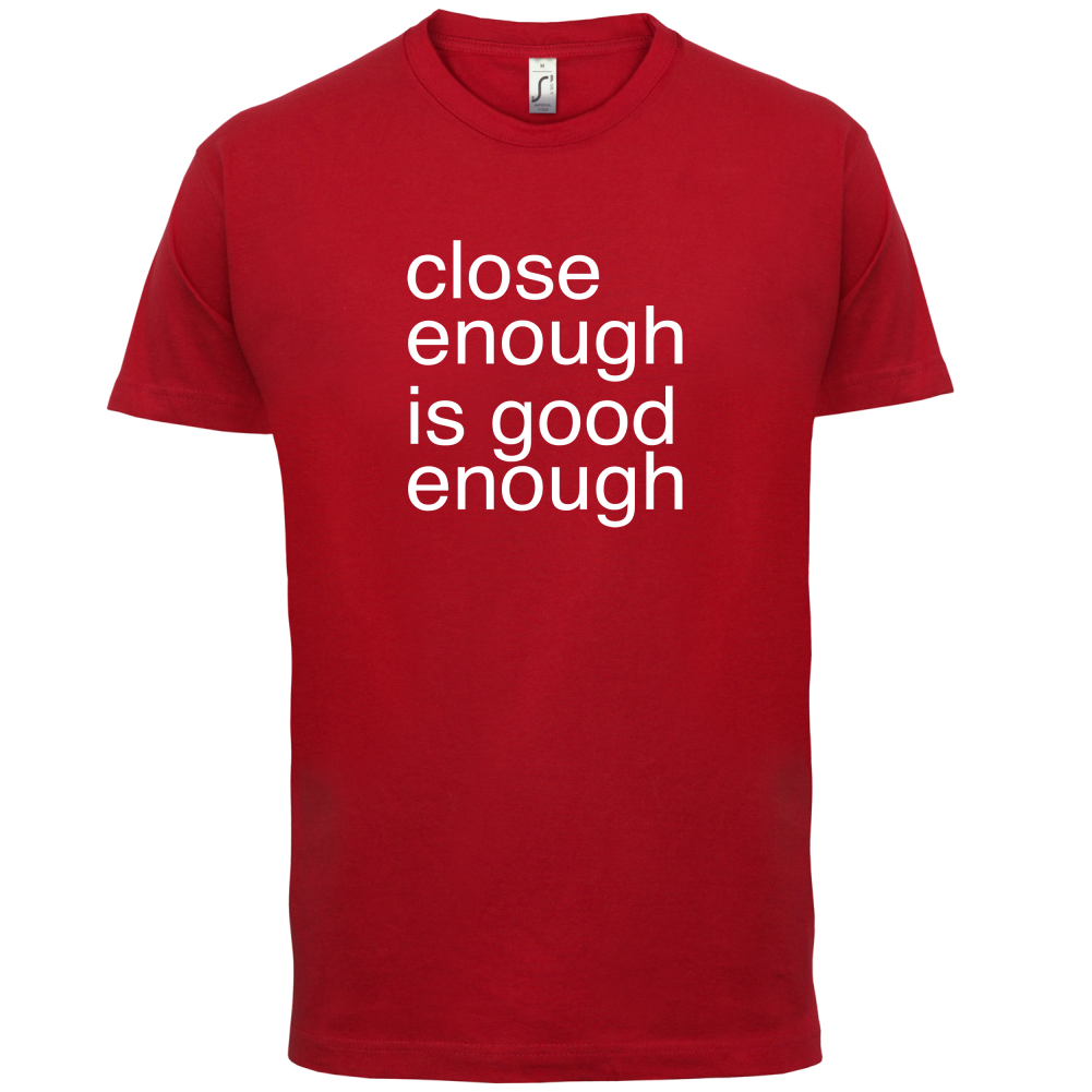 Close Enough Is Good Enough T Shirt