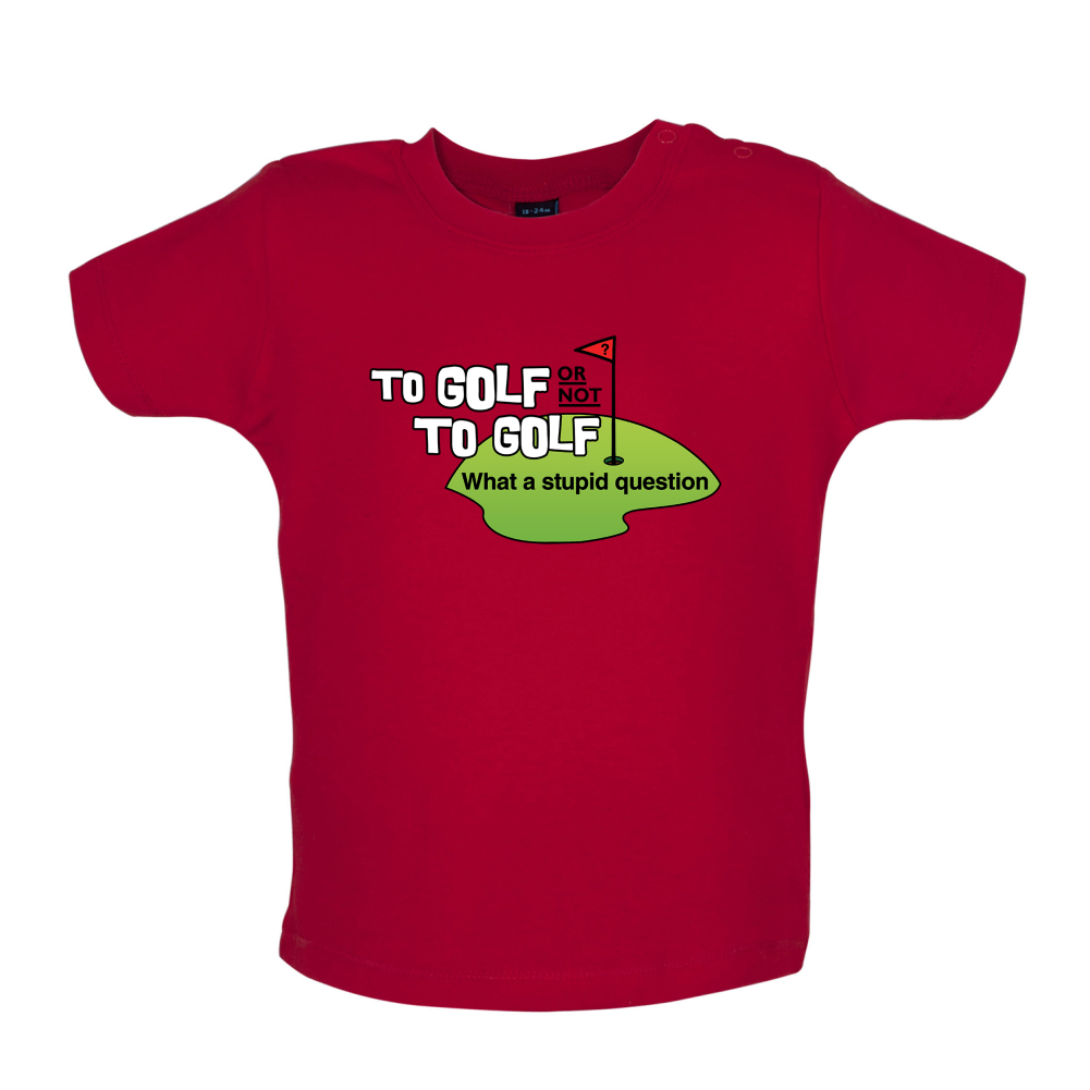 To Golf or Not to Golf, What a Stupid Question Baby T Shirt