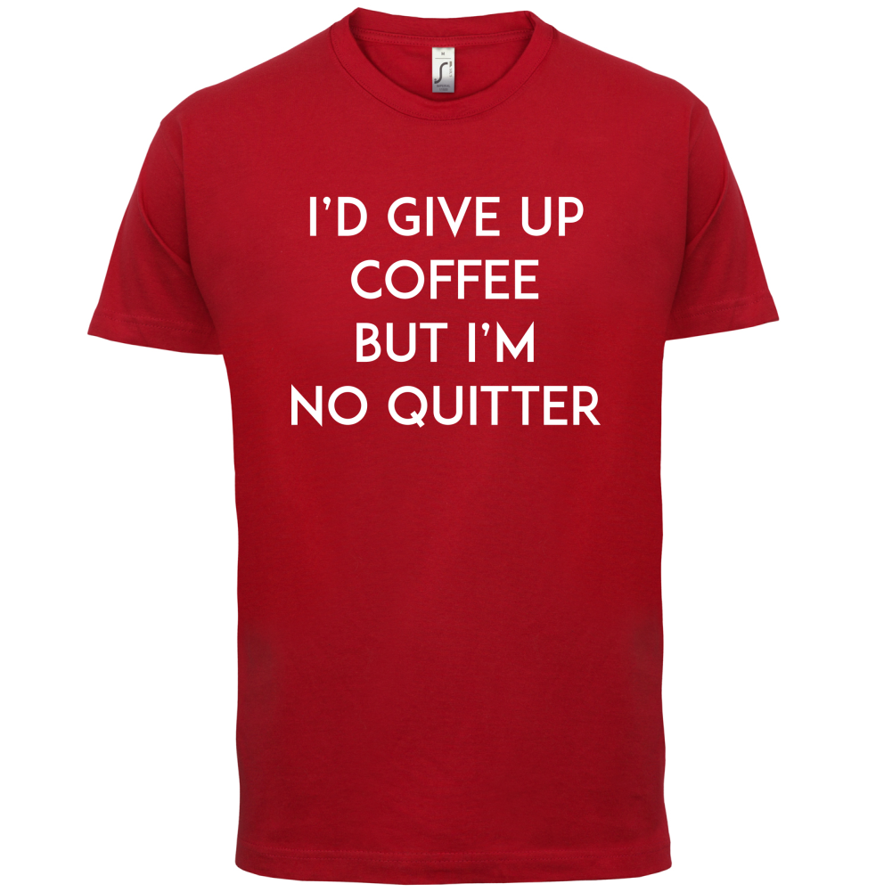 I'd Give Up Coffee T Shirt