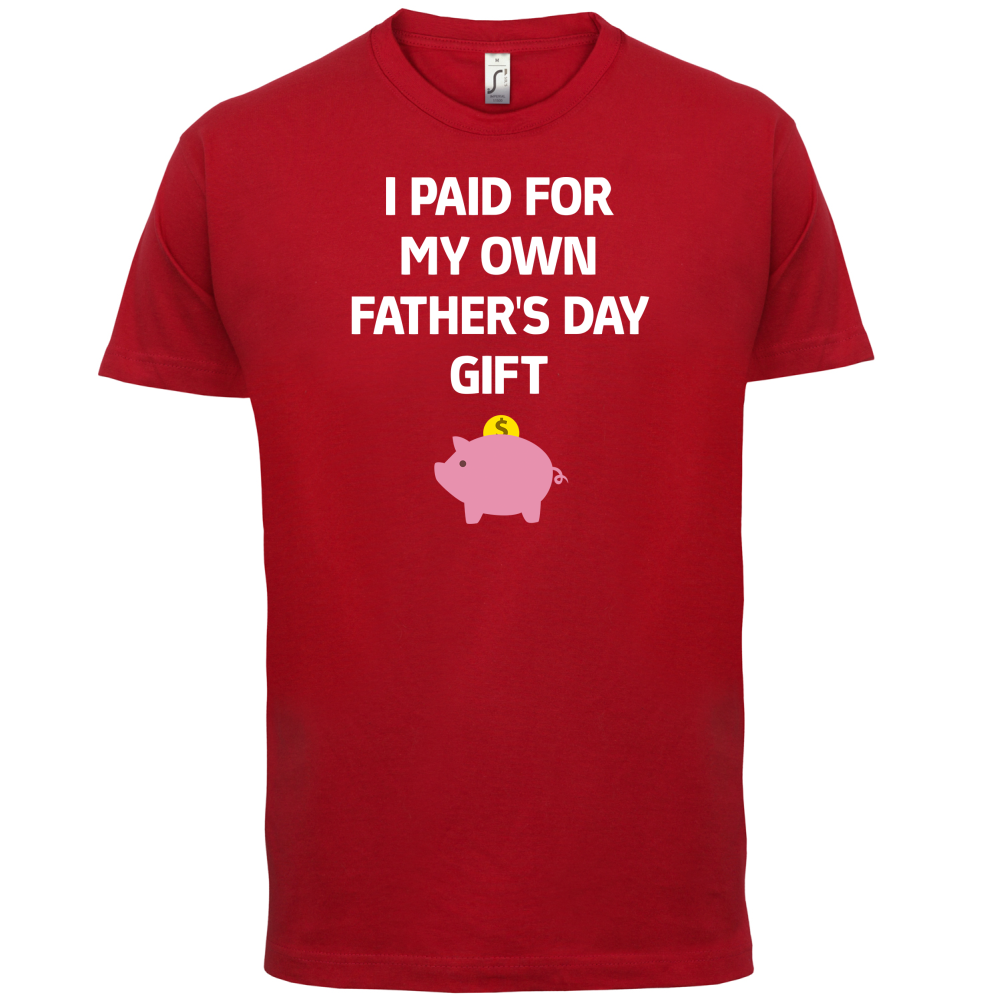 Paid For My Own Fathers Day Gift T Shirt