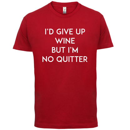 I'd Give Up Wine, But Im No Quitter T Shirt