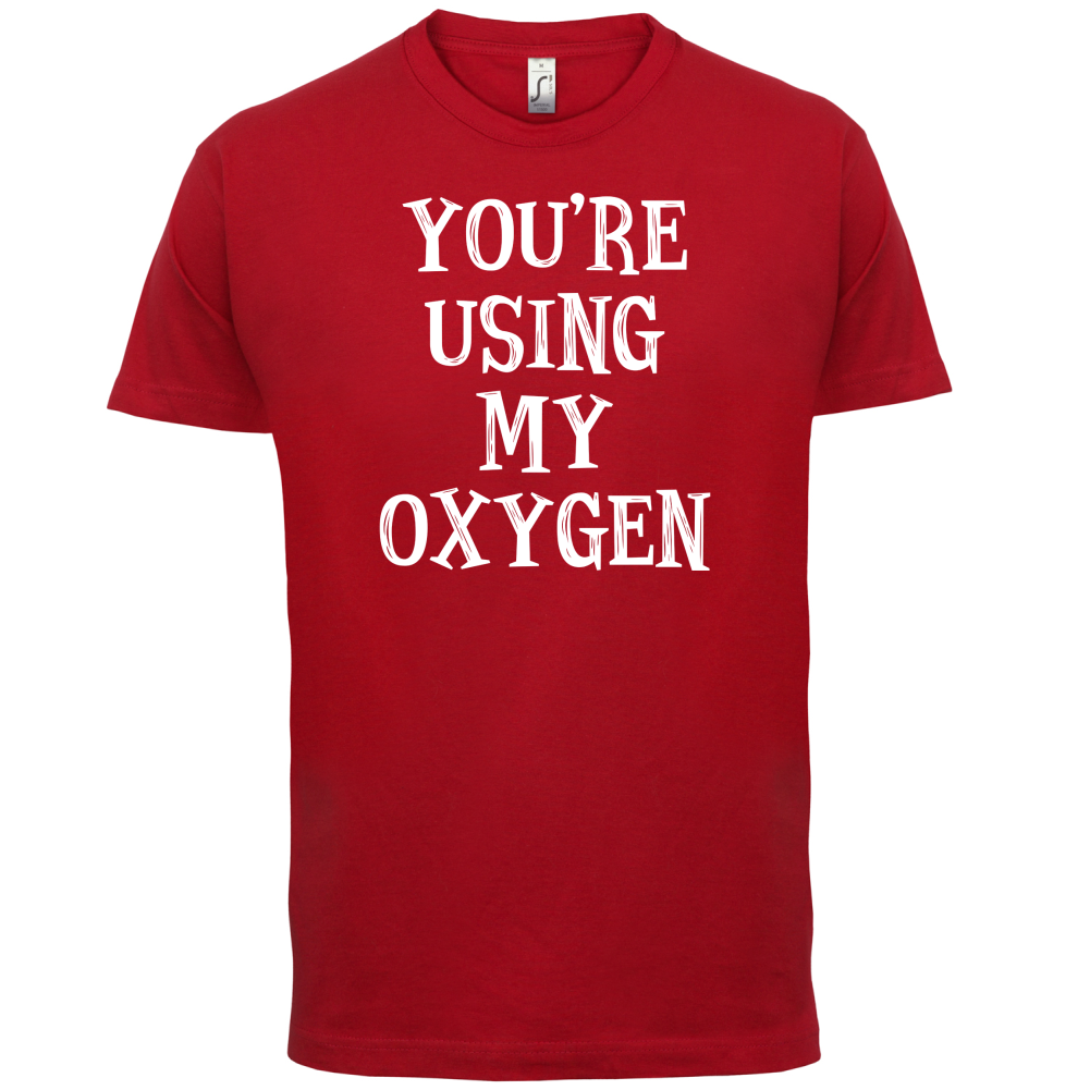 You're Using My Oxygen T Shirt