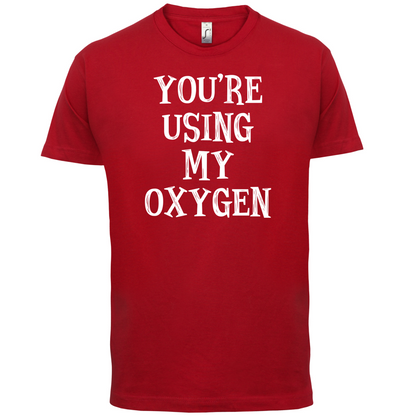 You're Using My Oxygen T Shirt