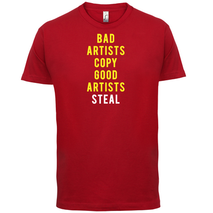 Bad Artists Copy, Good Artists Steal T Shirt