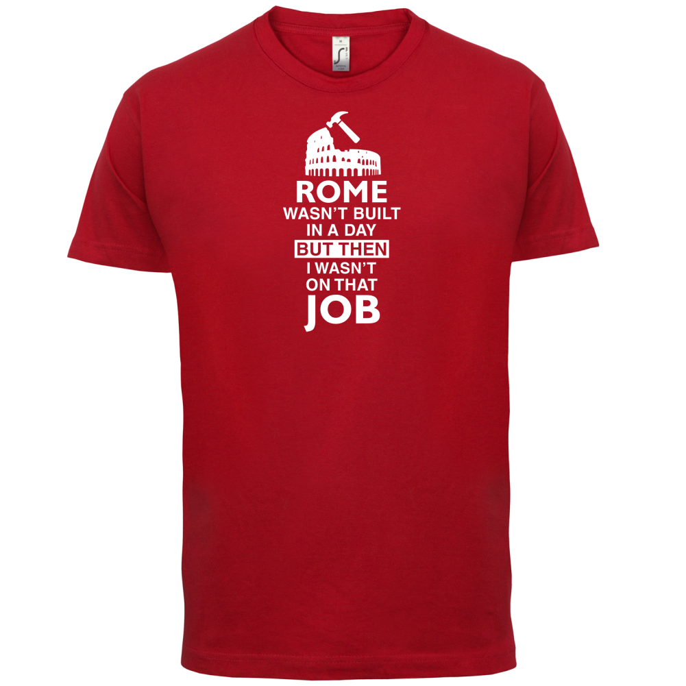Rome Wasn't Built in a Day (I Wasn't there) T Shirt