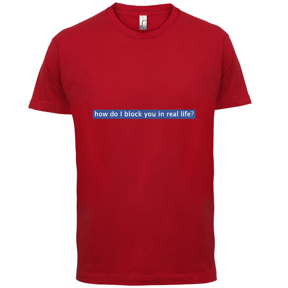 How Do I Block You In Real Life T Shirt