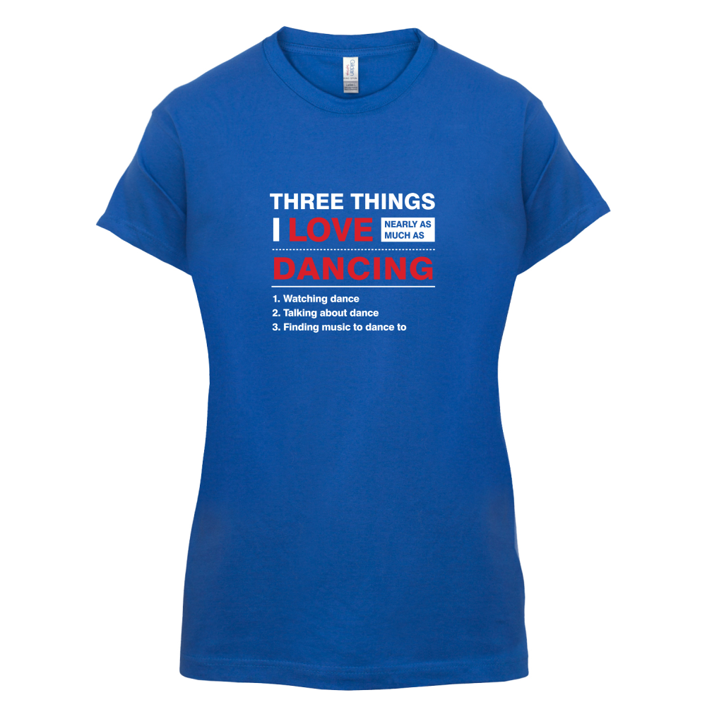 Three Things I Love Nearly As Much As Dancing T Shirt