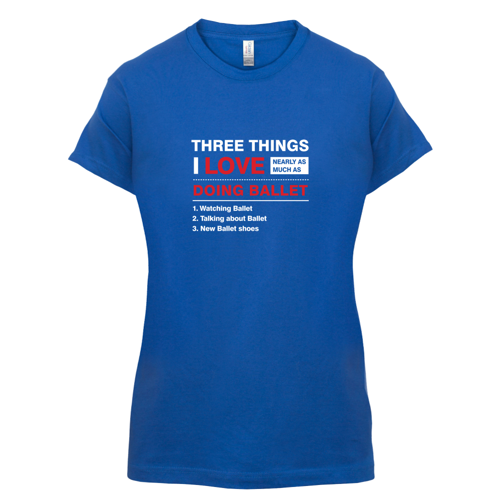 Three Things I Love Nearly As Much As Ballet T Shirt