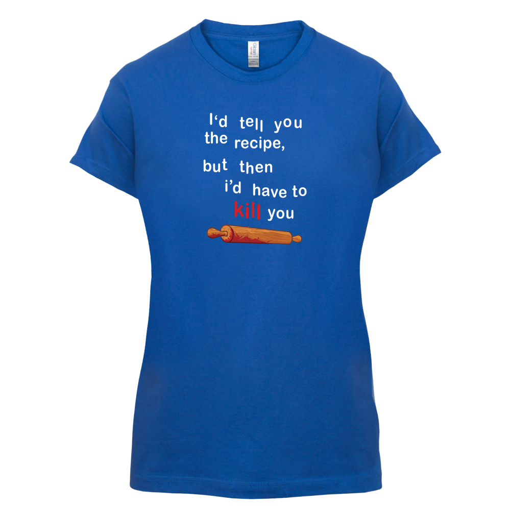 I'd Tell You The Recipe But I'd Have To Kill You T Shirt