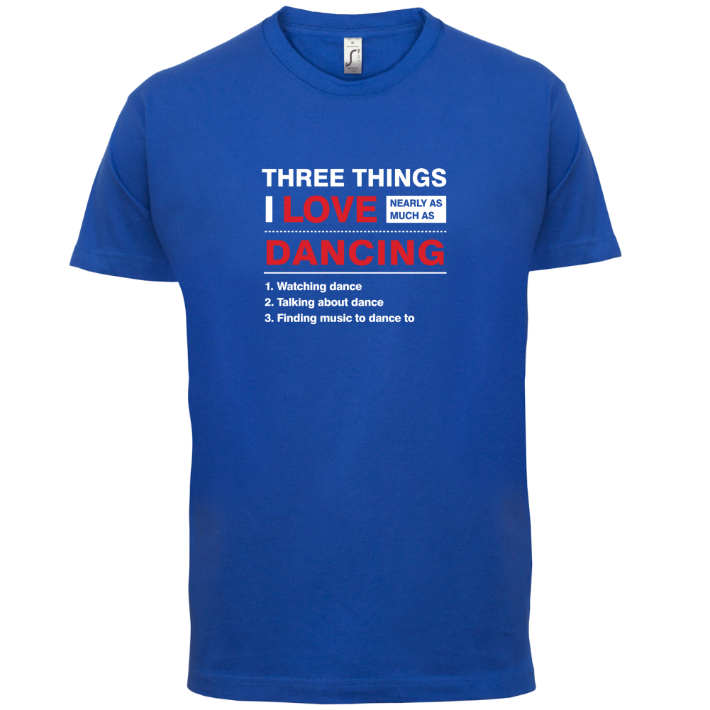 Three Things I Love Nearly As Much As Dancing T Shirt