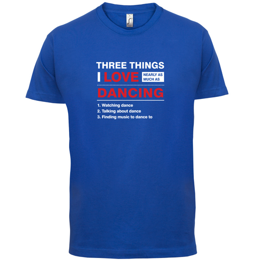 Three Things I Love Nearly As Much As Dancing T Shirt