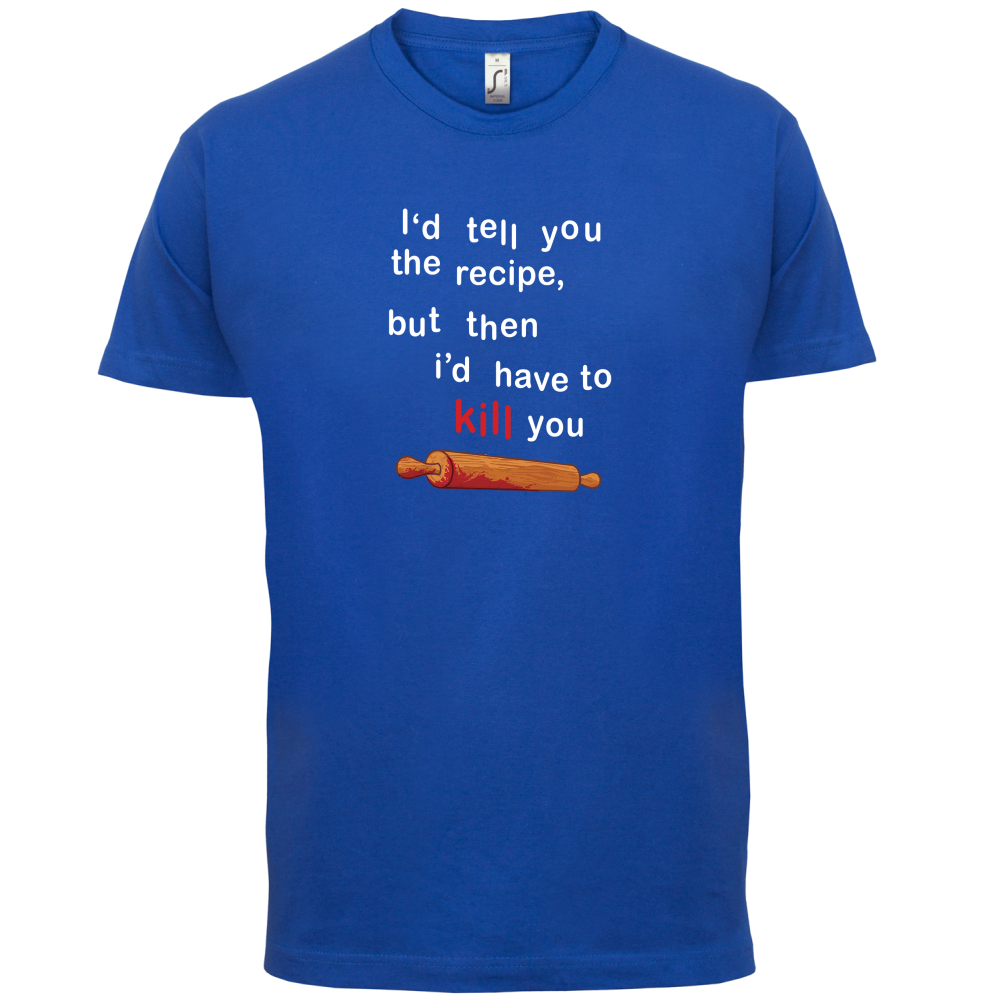 I'd Tell You The Recipe But I'd Have To Kill You T Shirt