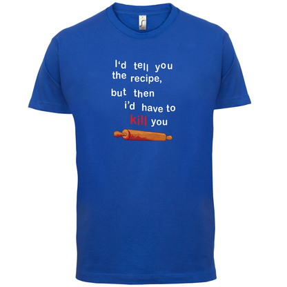 I'd Tell You The Recipe But I'd Have To Kill You T Shirt