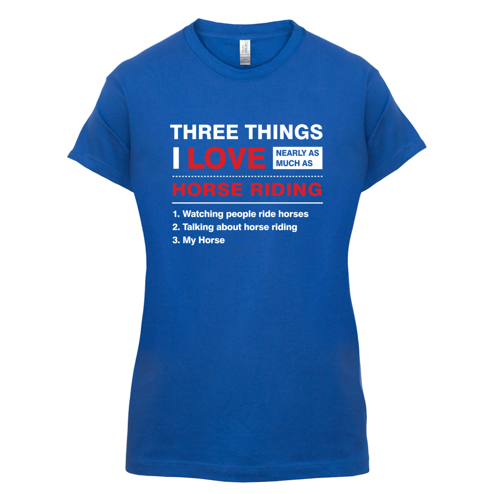 Three Things I Love Nearly As Much As Horse Riding T Shirt