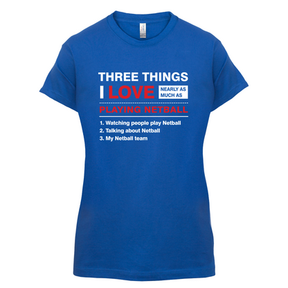 Three Things I Love Nearly As Much As Netball T Shirt