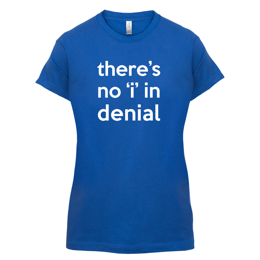There's No 'I' In Denial T Shirt
