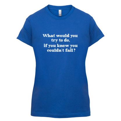 What Would You Do If You Couldn't Fail T Shirt