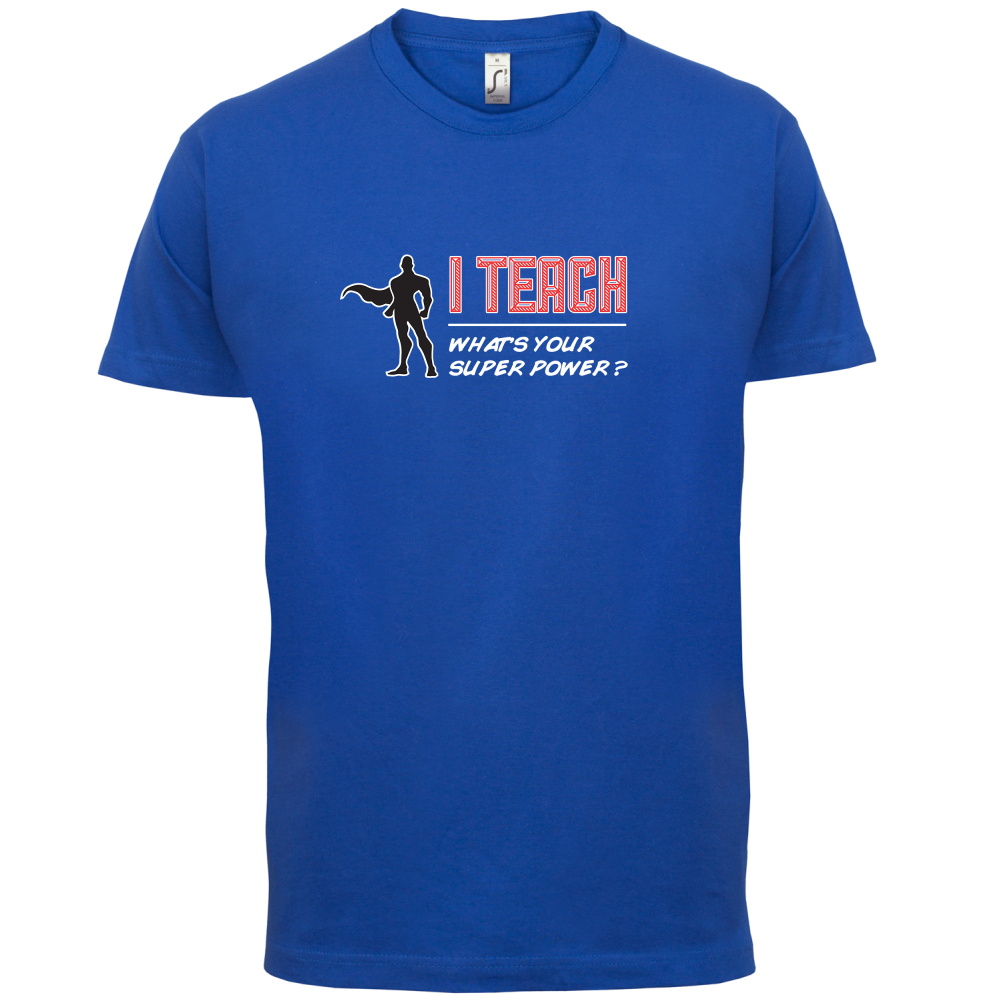 I Teach What's Your Super Power MALE Design T Shirt