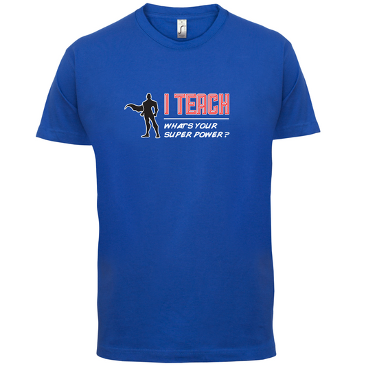 I Teach What's Your Super Power MALE Design T Shirt