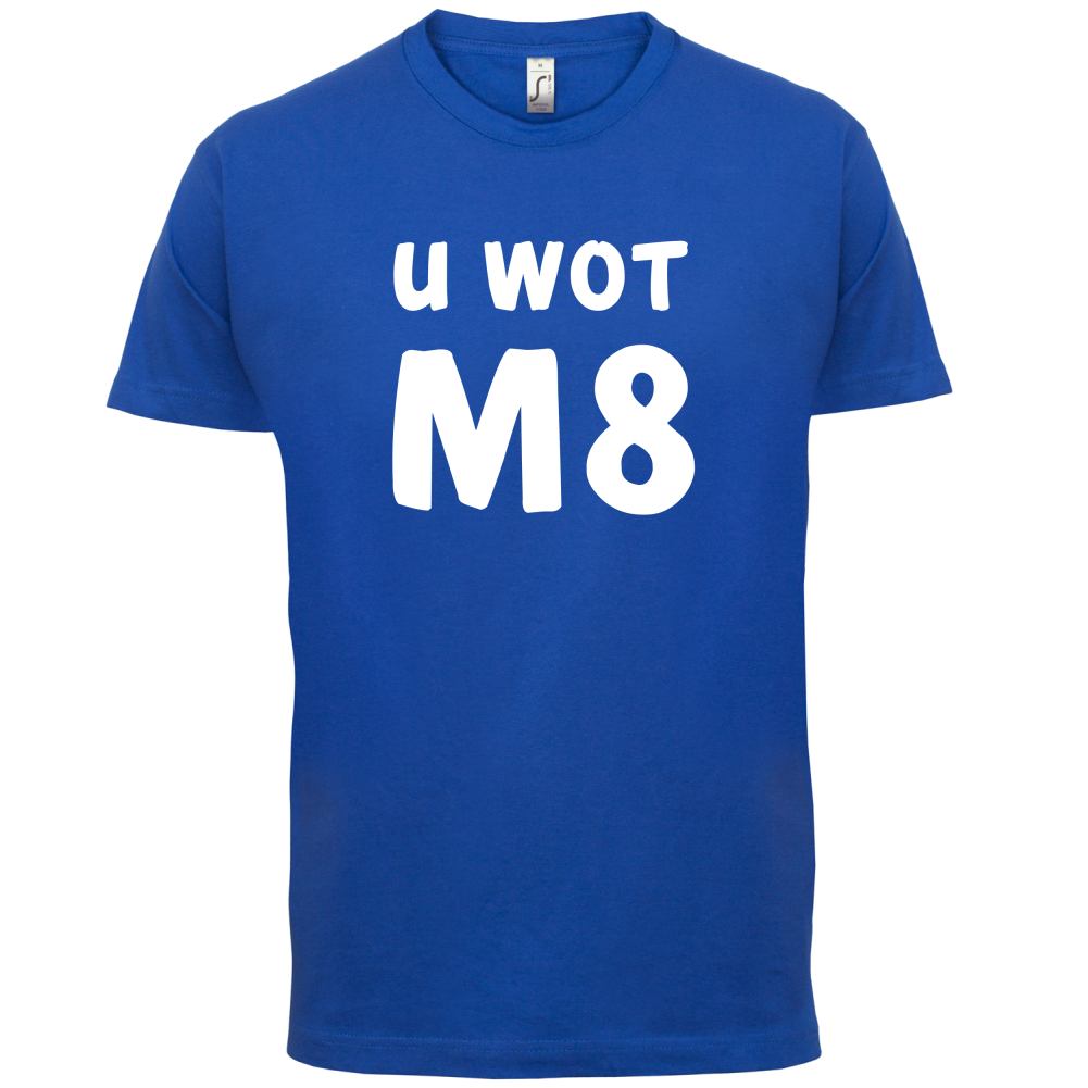 U Wot M8 T Shirt
