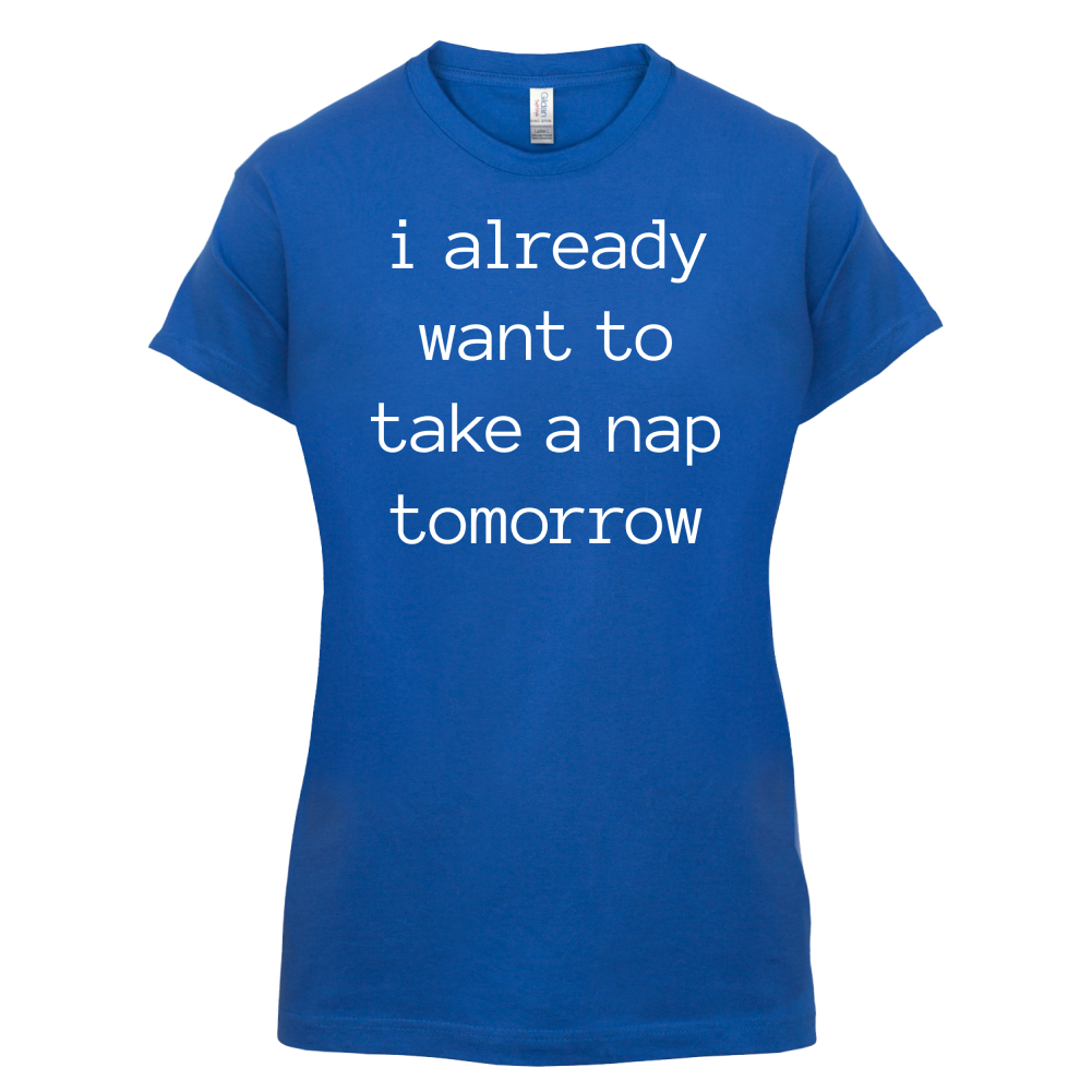 I Want To Nap Tomorrow T Shirt