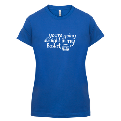 You're Going Straight In My Basket T Shirt