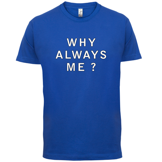 Why Always Me T Shirt