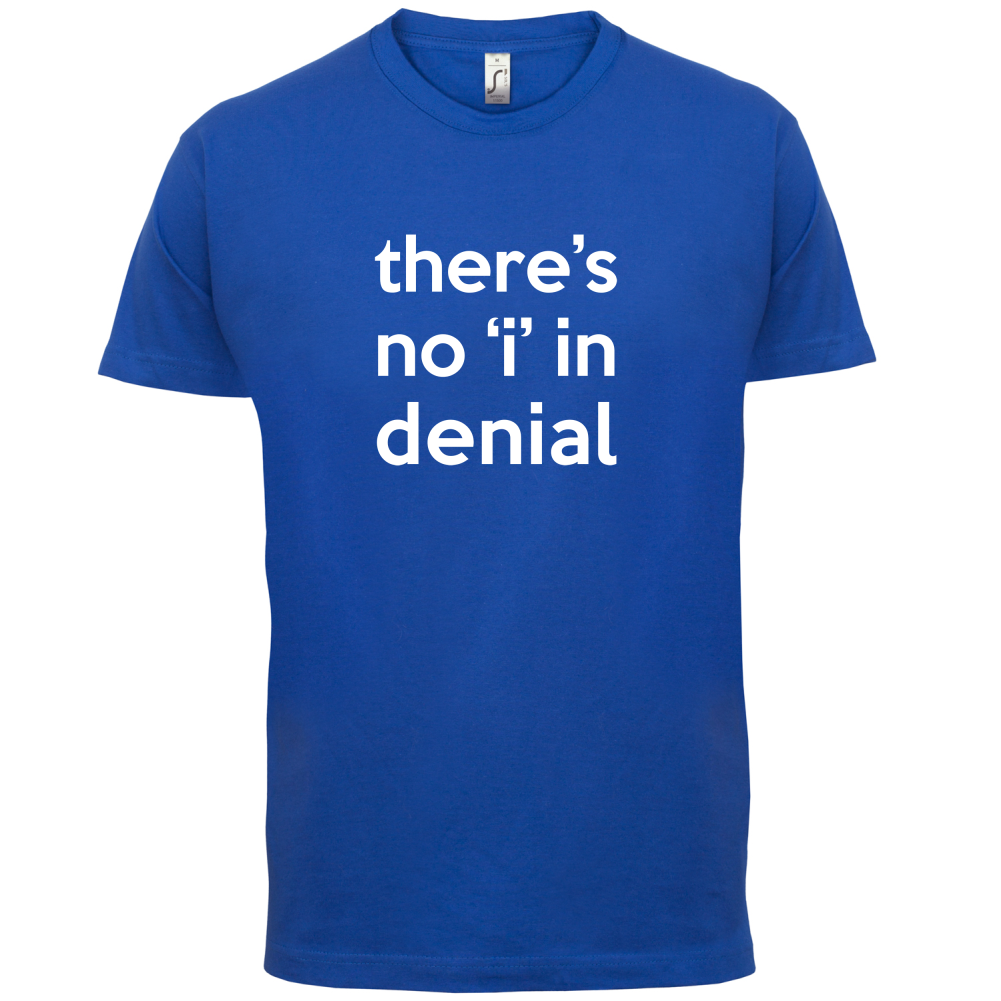 There's No 'I' In Denial T Shirt