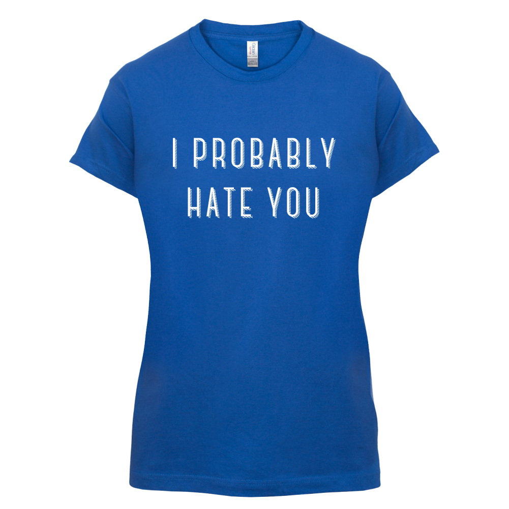 I Probably Hate You T Shirt