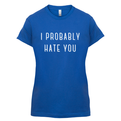I Probably Hate You T Shirt