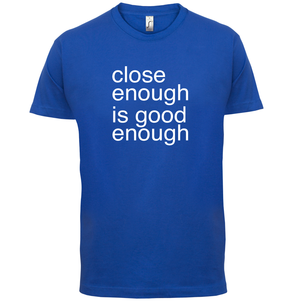 Close Enough Is Good Enough T Shirt