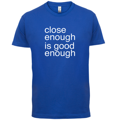 Close Enough Is Good Enough T Shirt