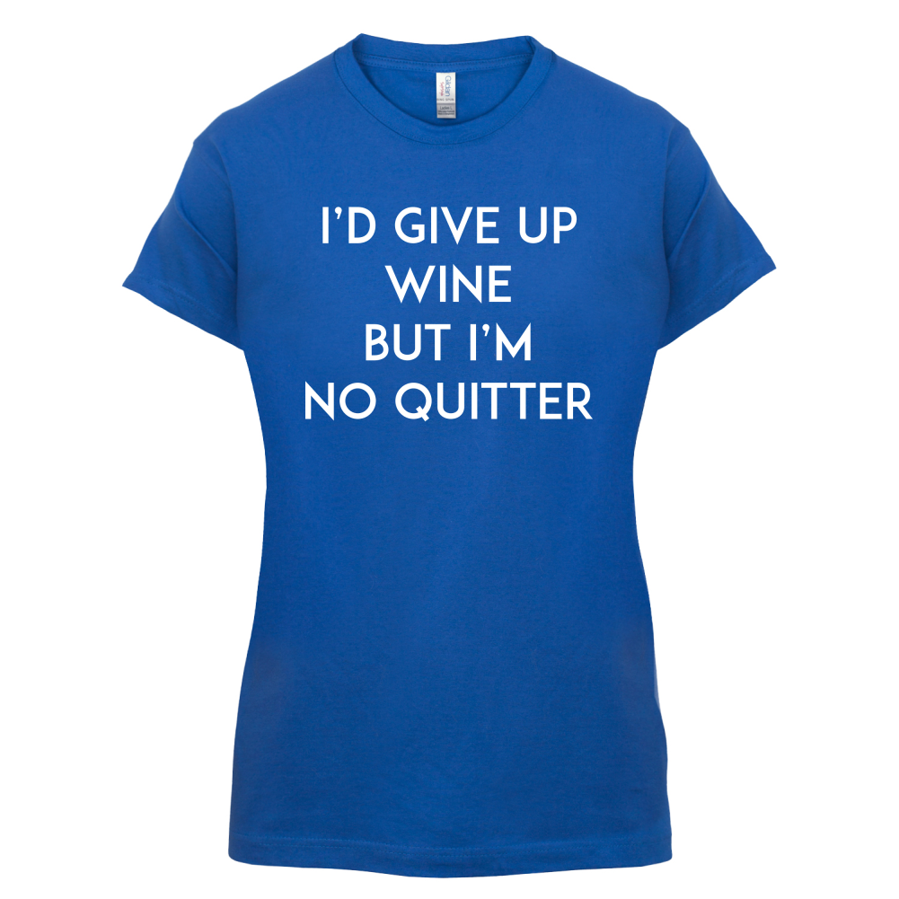 I'd Give Up Wine, But Im No Quitter T Shirt