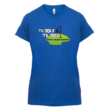 To Golf or Not to Golf, What a Stupid Question T Shirt