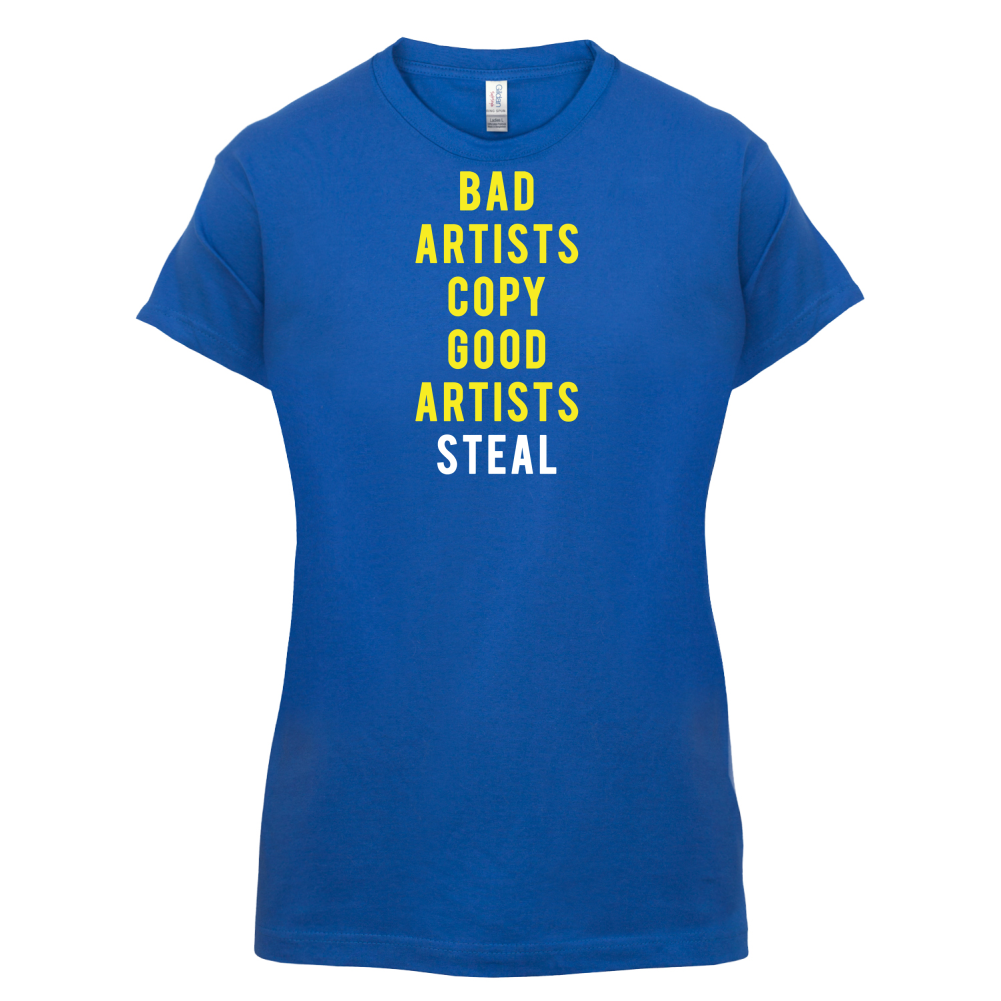 Bad Artists Copy, Good Artists Steal T Shirt