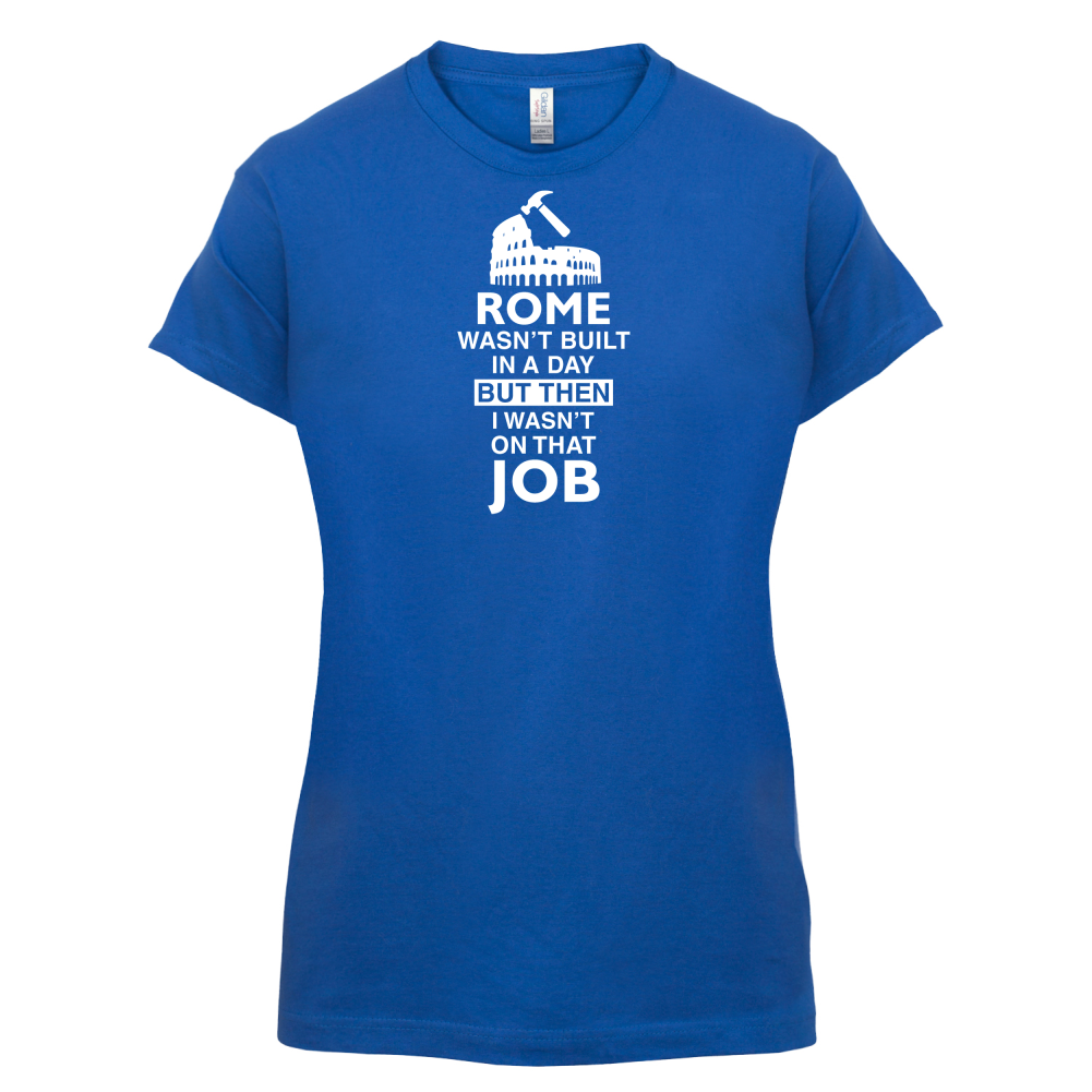 Rome Wasn't Built in a Day (I Wasn't there) T Shirt